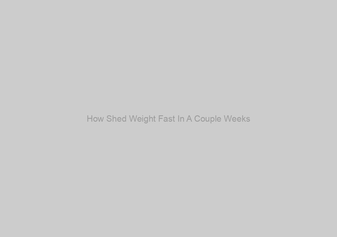 How Shed Weight Fast In A Couple Weeks